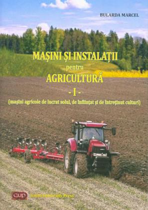 Cover for Mașini și instalații pentru agricultură – vol. I (mașini  agricole de lucrat solul, de înființat și de întreținut culturi)
