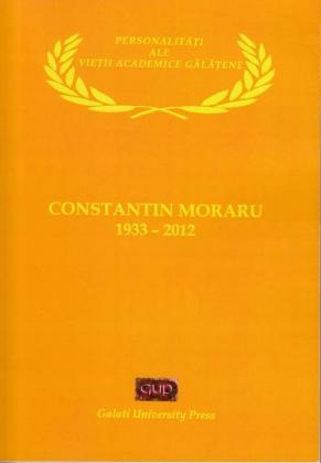 Cover for Personalități ale vieții academice gălățene. Constantin Moraru (1933 – 2012): Monografie comemorativă.