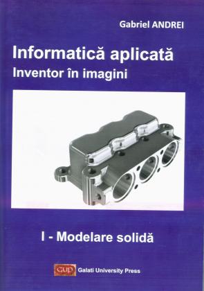 Cover for Informatică aplicată. Inventor în imagini.  I – Modelare solidă